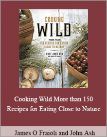 James O Fraioli and John Ash - Cooking Wild More than 150 Recipes for Eating Close to Nature.