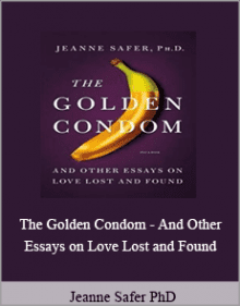 Jeanne Safer PhD - The Golden Condom - And Other Essays on Love Lost and Found.