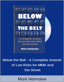 Mark Hatmaker - Below the Belt - A Complete Arsenal of Low Kicks for MMA and the Street.