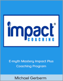 Michael Gerber - E-myth Mastery Impact Plus Coaching Program.