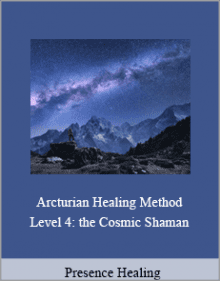 Presence Healing - Arcturian Healing Method Level 4 the Cosmic Shaman..