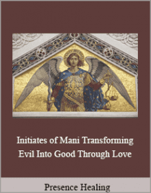 Presence Healing - Initiates of Mani Transforming Evil Into Good Through Love.