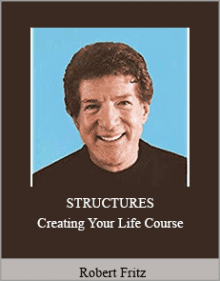 Robert Fritz - STRUCTURES - Creating Your Life Course.