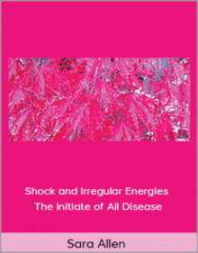 Sara Allen - Shock and Irregular Energies The Initiate of All Disease.