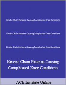 ACE Institute Online - Kinetic Chain Patterns Causing Complicated Knee Conditions.