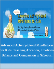 Advanced Activity-Based Mindfulness for Kids Teaching Attention, Emotional Balance and Compassion in Schools and Clinics.