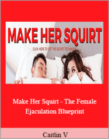 Caitlin V - Make Her Squirt - The Female Ejaculation Blueprint.