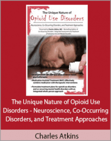 Charles Atkins - The Unique Nature of Opioid Use Disorders - Neuroscience, Co-Occurring Disorders, and Treatment Approaches.