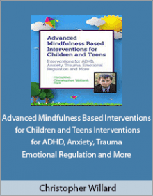 Christopher Willard - Advanced Mindfulness Based Interventions for Children and Teens Interventions for ADHD, Anxiety, Trauma, Emotional Regulation and More.