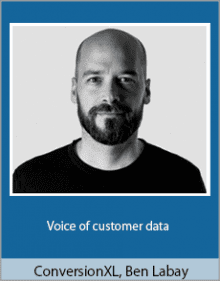 ConversionXL, Ben Labay - Voice of customer data.