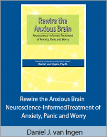 Daniel J. van Ingen - Rewire the Anxious Brain - Neuroscience-Informed Treatment of Anxiety, Panic and Worry.