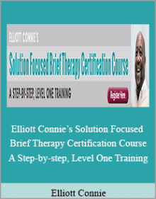 Elliott Connie - Elliott Connie’s Solution Focused Brief Therapy Certification Course A Step-by-step, Level One Training.