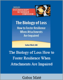 Gabor Maté - The Biology of Loss How to Foster Resilience When Attachments Are Impaired.