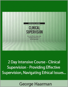 George Haarman - 2 Day Intensive Course - Clinical Supervision - Providing Effective Supervision, Navigating Ethical Issues and Managing Risk.