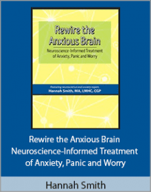 Hannah Smith - Rewire the Anxious Brain - Neuroscience-Informed Treatment of Anxiety, Panic and Worry.