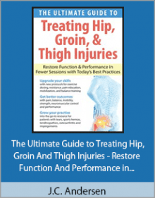 J.C. Andersen - The Ultimate Guide to Treating Hip, Groin, and Thigh Injuries - Restore Function and Performance in Fewer Sessions with Today’s Best Practices.