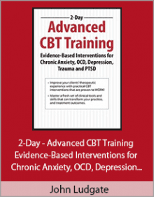 John Ludgate - 2-Day - Advanced CBT Training - Evidence-Based Interventions for Chronic Anxiety, OCD, Depression, Trauma and PTSD,