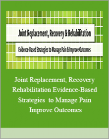 Joint Replacement, Recovery and Rehabilitation Evidence-Based Strategies to Manage Pain and Improve Outcomes.