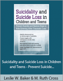 Leslie W. Baker and Mary Ruth Cross - Suicidality and Suicide Loss in Children and Teens - Prevent Suicide and Restore Hope to Kids Grieving After Traumatic Loss.