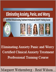 Margaret Wehrenberg - Reid Wilson - Catherine M. Pittman - Ronald D Siegel and Lynn Lyons - Eliminating Anxiety Panic and Worry Certified Clinical Anxiety Treatment Professional Training Course.