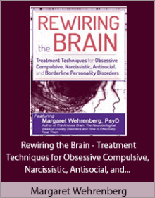 Margaret Wehrenberg - Rewiring the Brain - Treatment Techniques for Obsessive Compulsive, Narcissistic, Antisocial, and Borderline Personality Disorders.