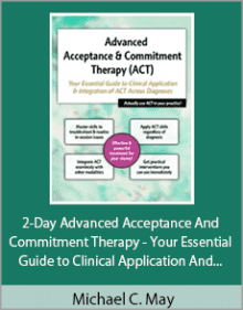 Michael C. May - 2-Day Advanced Acceptance and Commitment Therapy - Your Essential Guide to Clinical Application and Integration of ACT Across Diagnoses.