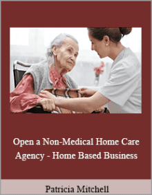 Patricia Mitchell - Open a Non-Medical Home Care Agency - Home Based Business.