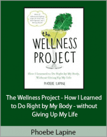 Phoebe Lapine - The Wellness Project - How I Learned to Do Right by My Body - without Giving Up My Life.