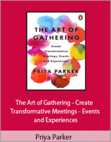 Priya Parker - The Art of Gathering - Create Transformative Meetings - Events and Experiences.