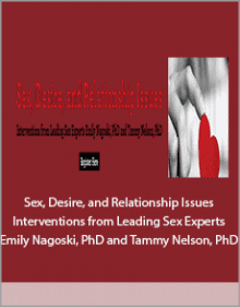 Sex, Desire, and Relationship Issues Interventions from Leading Sex Experts Emily Nagoski, PhD and Tammy Nelson, PhD.