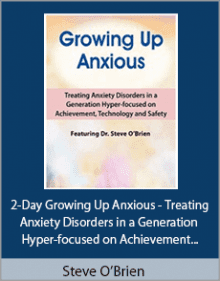 Steve O’Brien - 2-Day Growing Up Anxious - Treating Anxiety Disorders in a Generation Hyper-focused on Achievement, Technology and Safety.