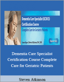 Steven Atkinson - Dementia Care Specialist Certification Course Complete Care for Geriatric Patients