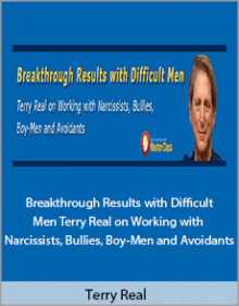 Terry Real - Breakthrough Results with Difficult Men Terry Real on Working with Narcissists, Bullies, Boy-Men and Avoidants.