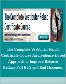 The Complete Vestibular Rehab Certificate Course An Evidence-Based Approach to Improve Balance, Reduce Fall Risk and End Dizziness.