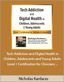 Nicholas Kardaras - Tech Addiction and Digital Health in Children, Adolescents and Young Adults - Level 1 Certification for Clinicians and Educators.