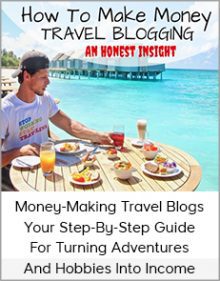 Money-Making Travel Blogs - Your Step-By-Step Guide For Turning Adventures And Hobbies Into Income