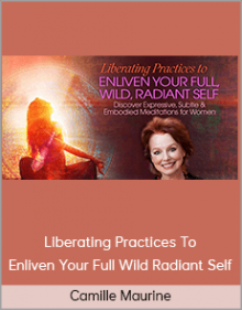 Camille Maurine - Liberating Practices To Enliven Your Full Wild Radiant Self